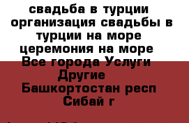 свадьба в турции, организация свадьбы в турции на море, церемония на море - Все города Услуги » Другие   . Башкортостан респ.,Сибай г.